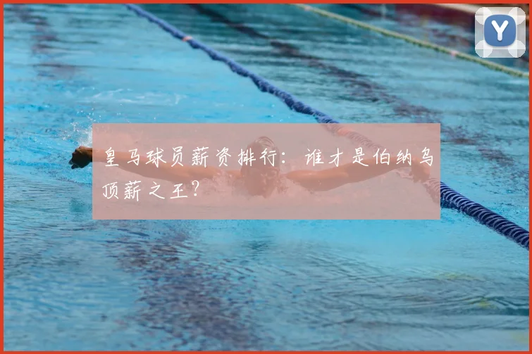 皇马球员薪资排行：谁才是伯纳乌顶薪之王？