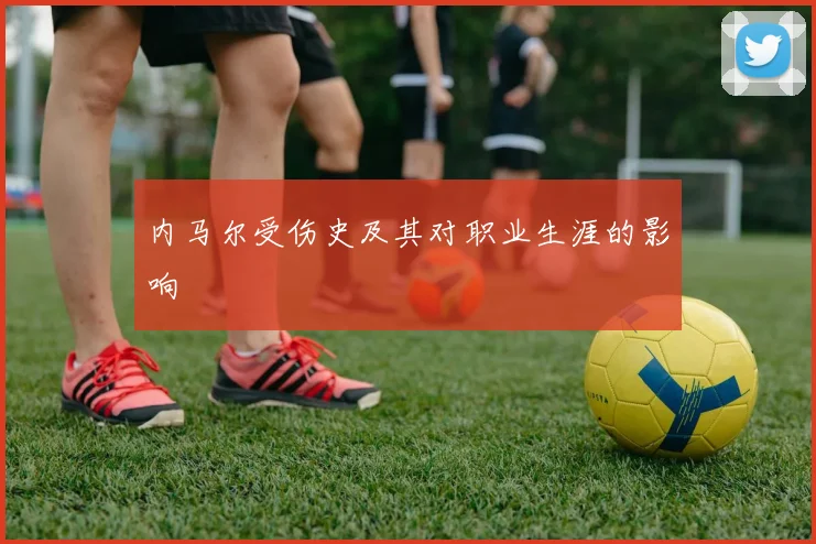 内马尔受伤史及其对职业生涯的影响