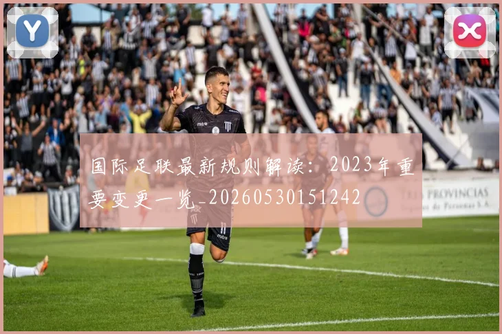 国际足联最新规则解读：2023年重要变更一览_20260530151242