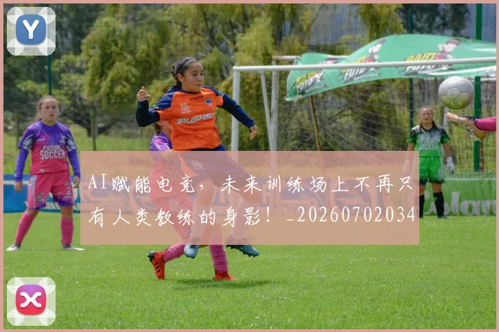 AI赋能电竞，未来训练场上不再只有人类教练的身影！_20260702034925
