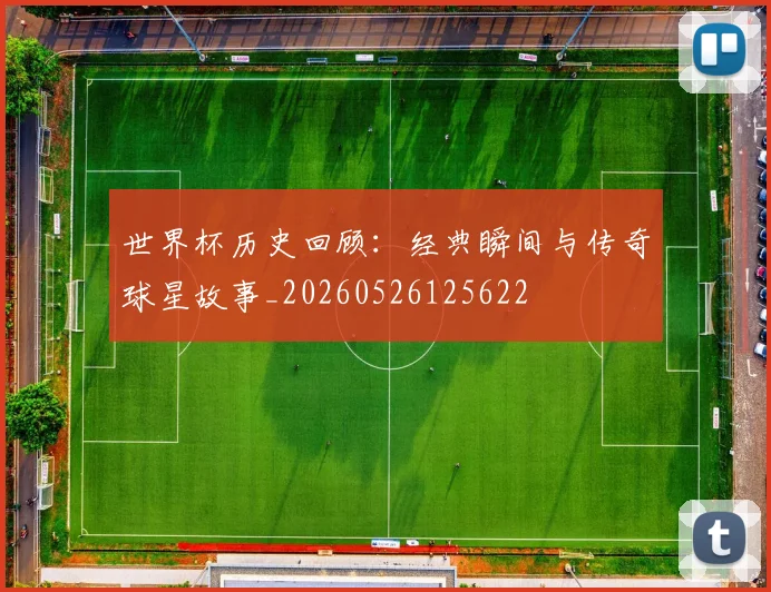世界杯历史回顾：经典瞬间与传奇球星故事_20260526125622