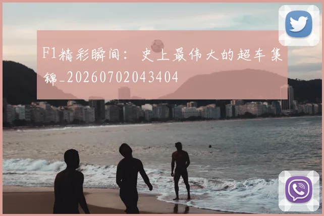 F1精彩瞬间：史上最伟大的超车集锦_20260702043404