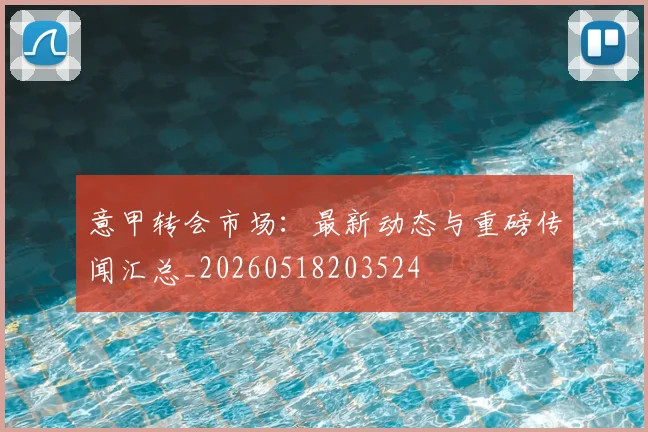 意甲转会市场：最新动态与重磅传闻汇总_20260518203524