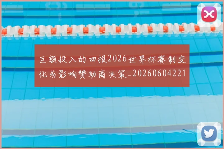 巨额投入的回报2026世界杯赛制变化或影响赞助商决策_20260604221408