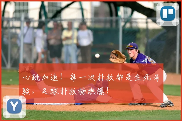 心跳加速!每一次扑救都是生死考验,足球扑救榜燃爆!
