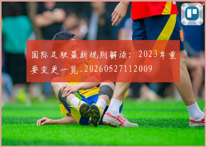 国际足联最新规则解读：2023年重要变更一览_20260527112009