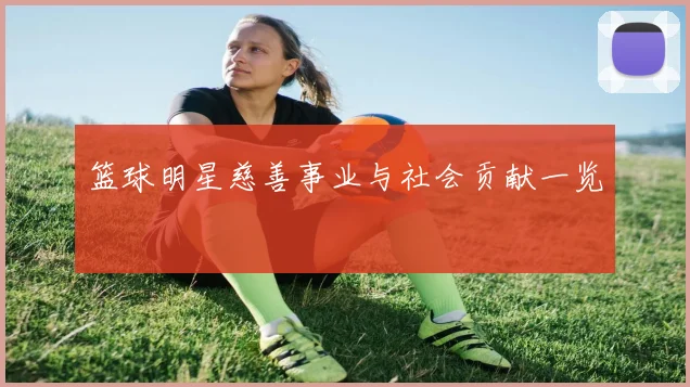 篮球明星慈善事业与社会贡献一览