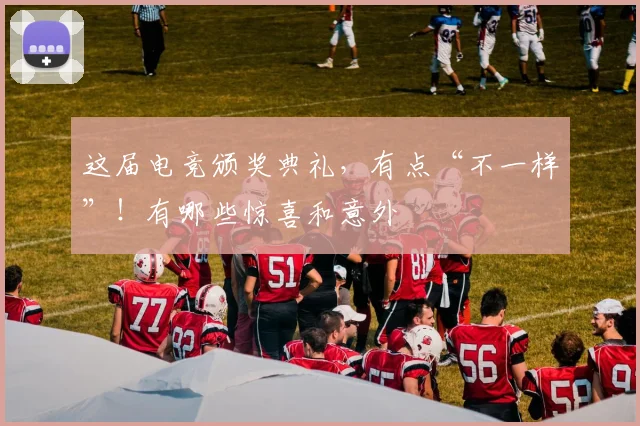 这届电竞颁奖典礼，有点“不一样”！有哪些惊喜和意外