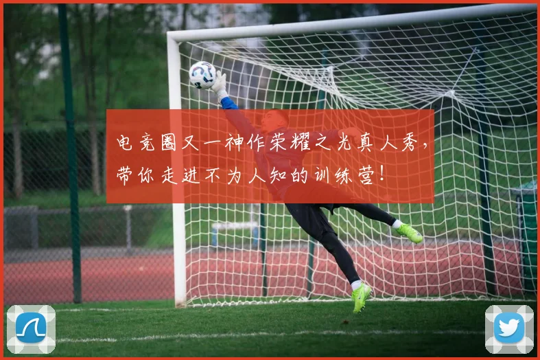 电竞圈又一神作荣耀之光真人秀,带你走进不为人知的训练营!