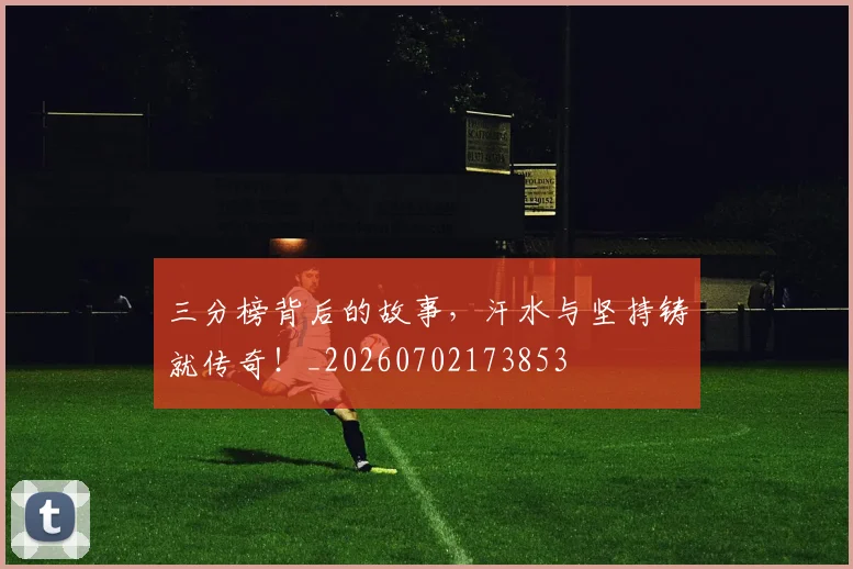 三分榜背后的故事，汗水与坚持铸就传奇！_20260702173853
