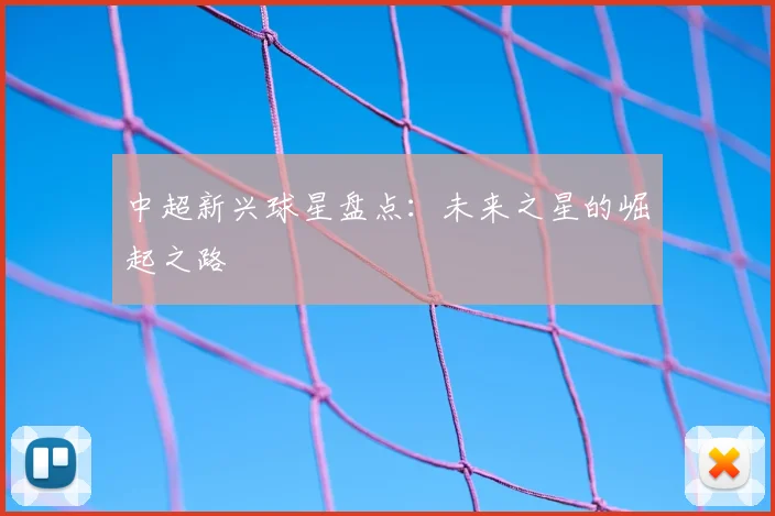 中超新兴球星盘点：未来之星的崛起之路