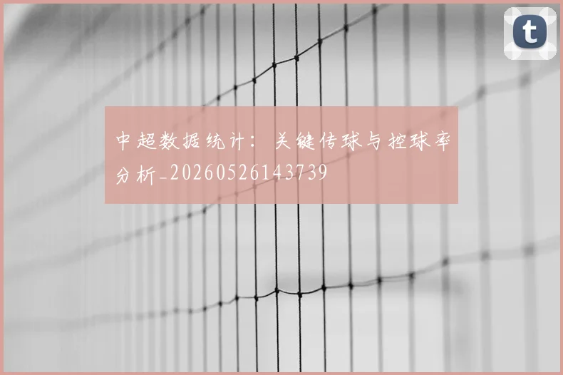 中超数据统计：关键传球与控球率分析_20260526143739