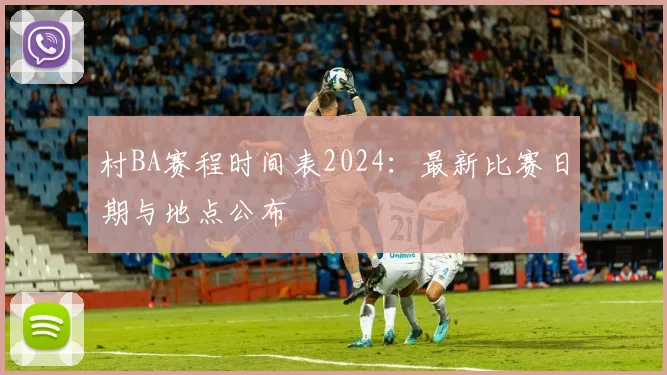 村BA赛程时间表2024：最新比赛日期与地点公布
